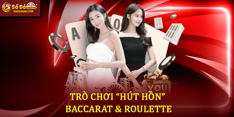 Trò Chơi “Hút Hồn” – Baccarat & Roulette